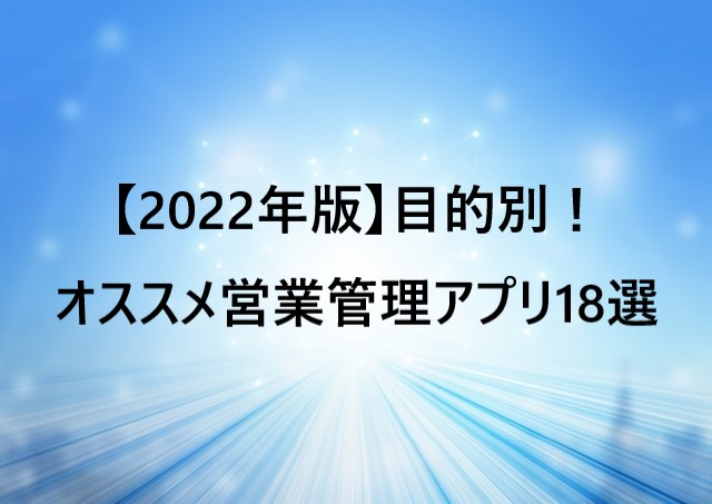 【2022年版】目的別！オススメ営業管理アプリ18選【無料アプリあり】