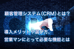 顧客管理システム（CRM）とは？導入メリットや選び方、営業マンにとって必要な機能とは