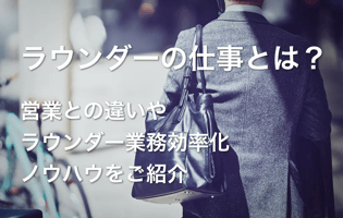 ラウンダーの仕事とは？営業との違いやラウンダー業務効率化ノウハウをご紹介