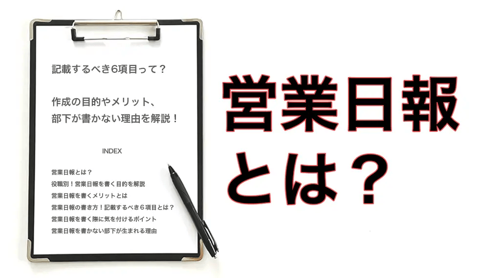 営業日報とは？記載すべき6項目を例文と合わせてご紹介！作成の目的やメリット、部下が書かない理由も解説！