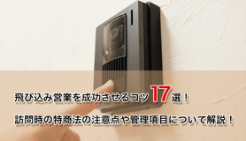 飛び込み営業を成功させるコツ17選！訪問時の特商法の注意点や管理項目について解説！