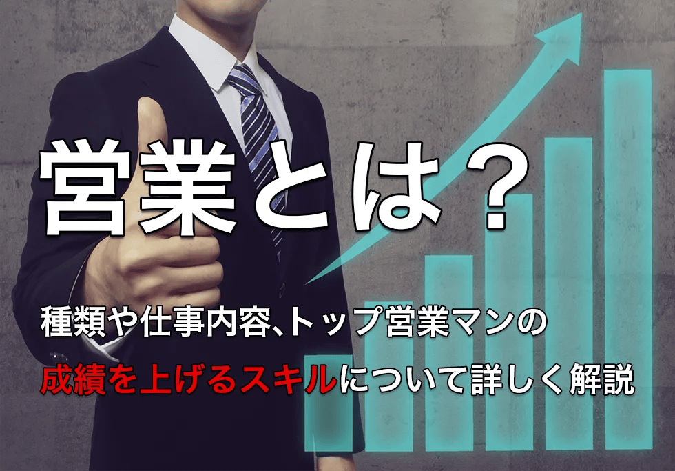 営業とは？種類や仕事内容、トップ営業マンの成績を上げるスキルについて詳しく解説