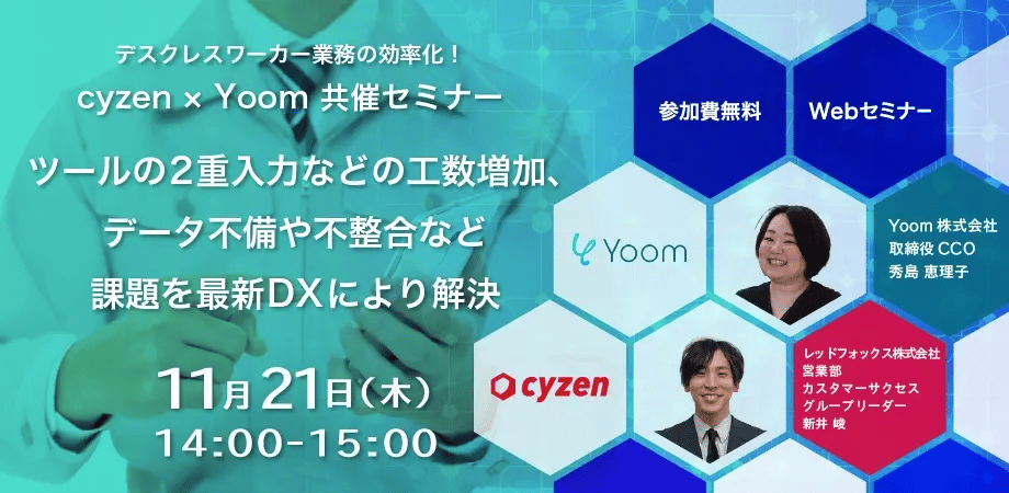 デスクレスワーカー業務の効率化！「cyzen × Yoom 共催セミナー」～ツールの2重入力などの工数増加、データ不備や不整合など課題を最新DXにより解決～