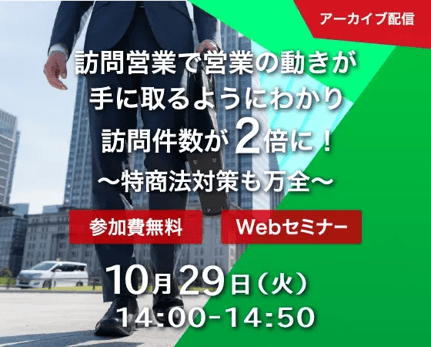 訪問営業で営業の動きが手に取るようにわかり訪問件数が2倍に！～特商法対策も万全～