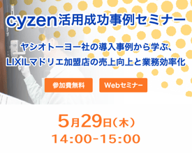 cyzen活用成功事例セミナー～ヤシオトーヨー社の導入事例から学ぶ、LIXILマドリエ加盟店の売上向上と業務効率化～