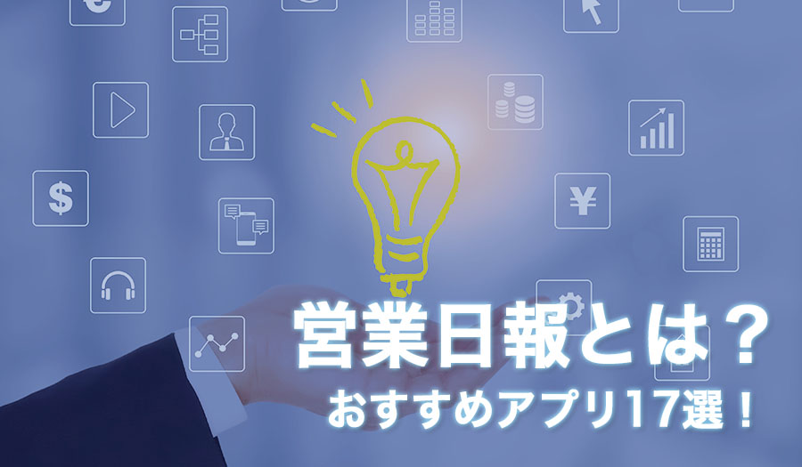 営業日報とは？おすすめアプリ17選!