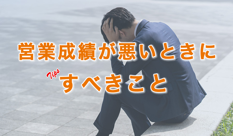 営業成績が悪い時にすべき事とは？成績が落ちる要因6選と売れるトップ営業の特徴