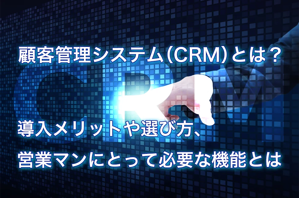 顧客管理システム（CRM）とは？導入メリットや選び方、営業マン