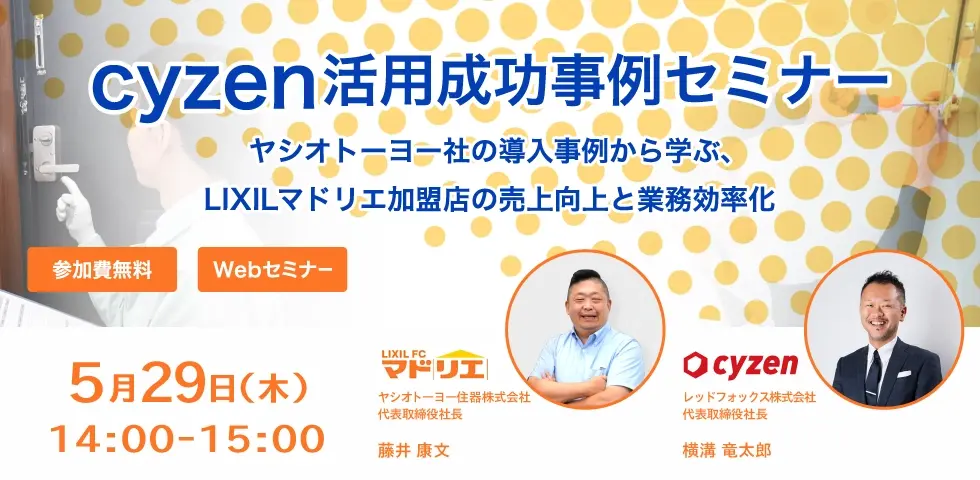 cyzen活用成功事例セミナー〜ヤシオトーヨー社の導入事例から学ぶ、LIXILマドリエ加盟店の売上向上と業務効率化〜